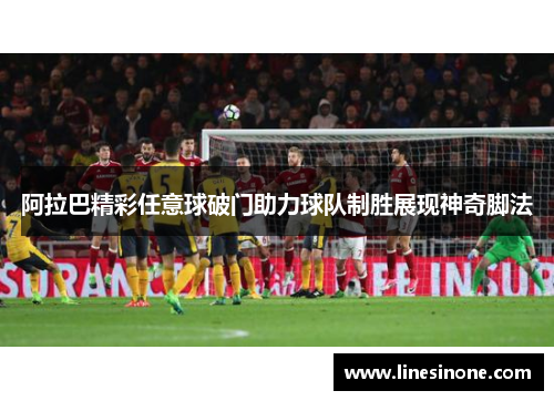 阿拉巴精彩任意球破门助力球队制胜展现神奇脚法