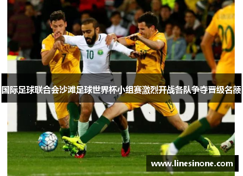 国际足球联合会沙滩足球世界杯小组赛激烈开战各队争夺晋级名额