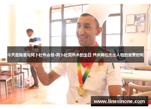 今天是陈星与阿卜杜热合曼·阿卜杜克热木的生日 共庆两位杰出人物的重要时刻