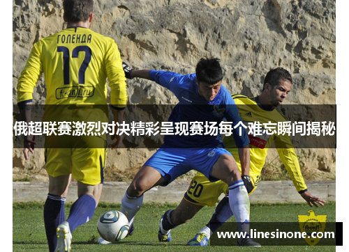 俄超联赛激烈对决精彩呈现赛场每个难忘瞬间揭秘