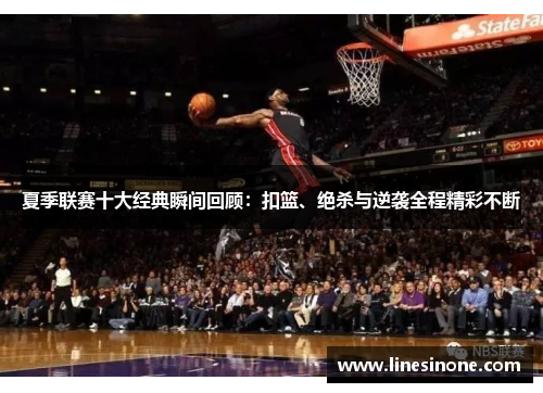 夏季联赛十大经典瞬间回顾：扣篮、绝杀与逆袭全程精彩不断