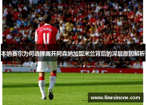 本纳赛尔为何选择离开阿森纳加盟米兰背后的深层原因解析