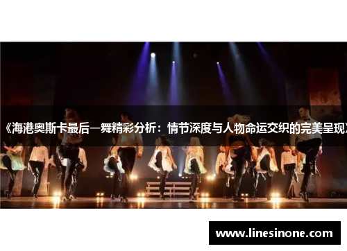 《海港奥斯卡最后一舞精彩分析：情节深度与人物命运交织的完美呈现》