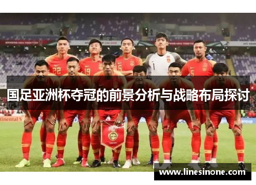 国足亚洲杯夺冠的前景分析与战略布局探讨
