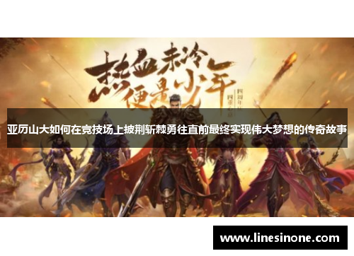 亚历山大如何在竞技场上披荆斩棘勇往直前最终实现伟大梦想的传奇故事