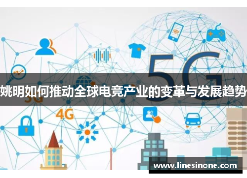 姚明如何推动全球电竞产业的变革与发展趋势