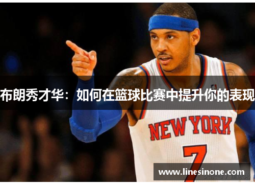 布朗秀才华：如何在篮球比赛中提升你的表现