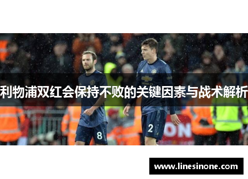 利物浦双红会保持不败的关键因素与战术解析
