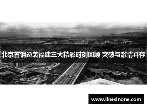 北京首钢逆袭福建三大精彩时刻回顾 突破与激情并存
