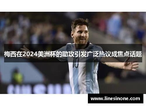 梅西在2024美洲杯的助攻引发广泛热议成焦点话题