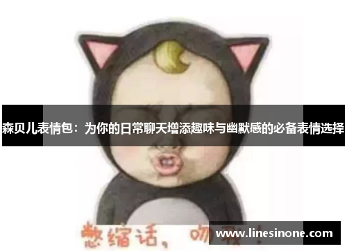 森贝儿表情包：为你的日常聊天增添趣味与幽默感的必备表情选择