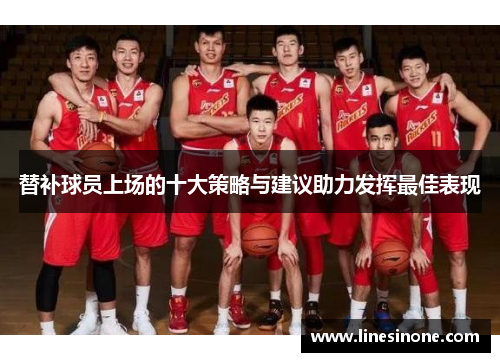 替补球员上场的十大策略与建议助力发挥最佳表现