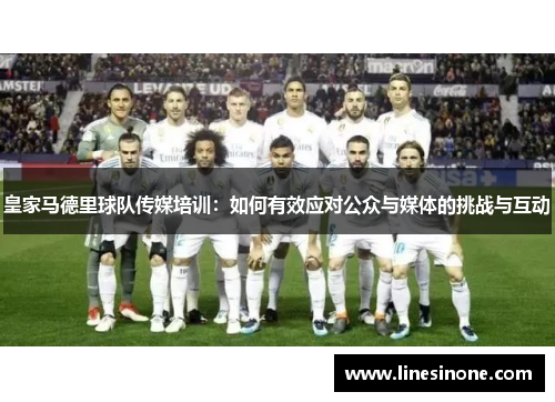 皇家马德里球队传媒培训：如何有效应对公众与媒体的挑战与互动