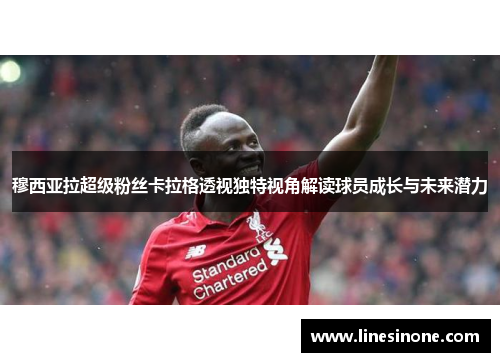 穆西亚拉超级粉丝卡拉格透视独特视角解读球员成长与未来潜力