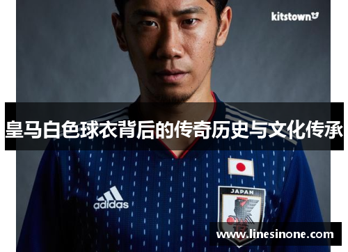 皇马白色球衣背后的传奇历史与文化传承