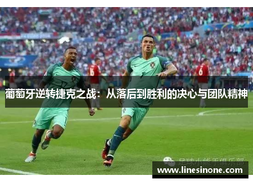 葡萄牙逆转捷克之战：从落后到胜利的决心与团队精神