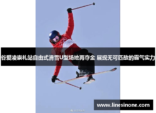 谷爱凌崇礼站自由式滑雪U型场地再夺金 展现无可匹敌的霸气实力