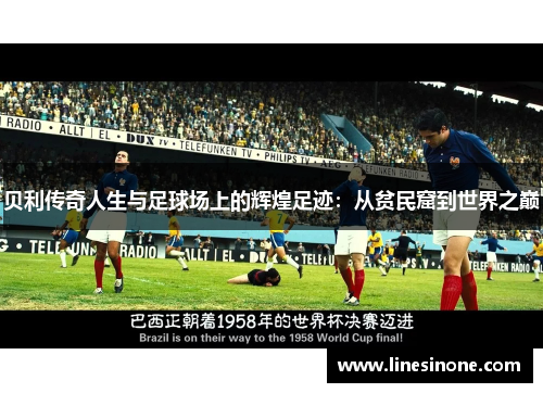 贝利传奇人生与足球场上的辉煌足迹：从贫民窟到世界之巅