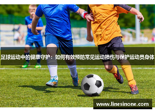 足球运动中的健康守护:如何有效预防常见运动损伤与保护运动员身体 足球运动中的健康守护:如何有效预防常见运动损伤与保护运动员身体